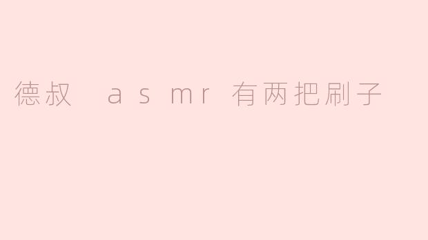 德叔 asmr有两把刷子